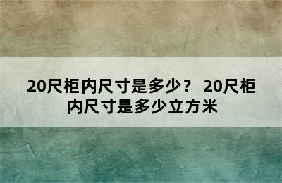 20尺柜内尺寸是多少？ 20尺柜内尺寸是多少立方米